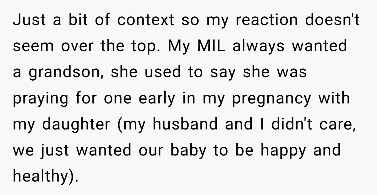 Just a bit of context so my reaction doesn't seem over the top. My MIL always wanted a grandson, she used to say she was praying for one early in...