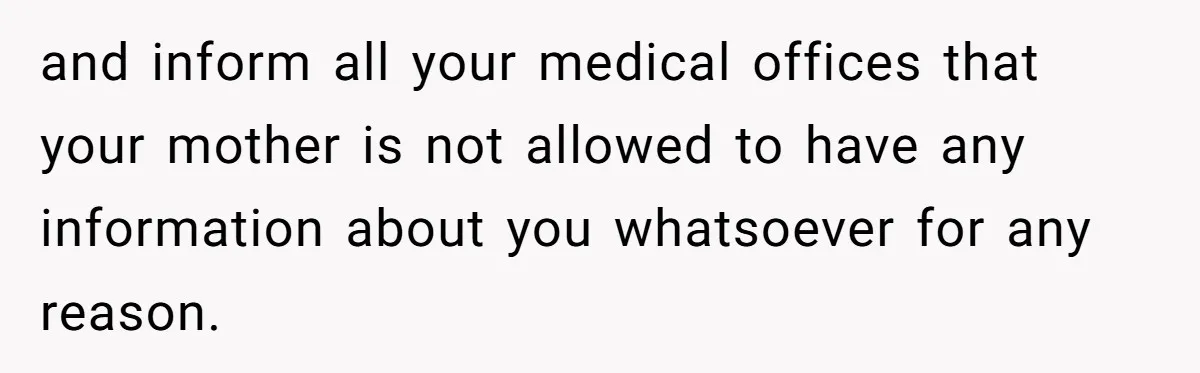 and inform all your medical offices that your mother is not allowed to have any information about you whatsoever for any reason.
