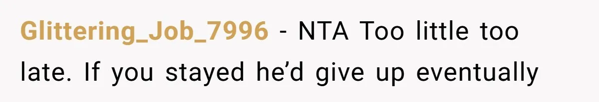 Glittering_Job_7996 − NTA Too little too late. If you stayed he’d give up eventually