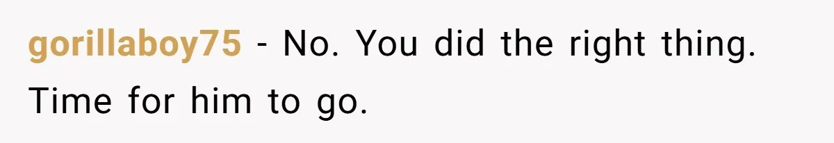 gorillaboy75 − No. You did the right thing. Time for him to go.