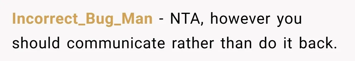 Incorrect_Bug_Man − NTA, however you should communicate rather than do it back.
