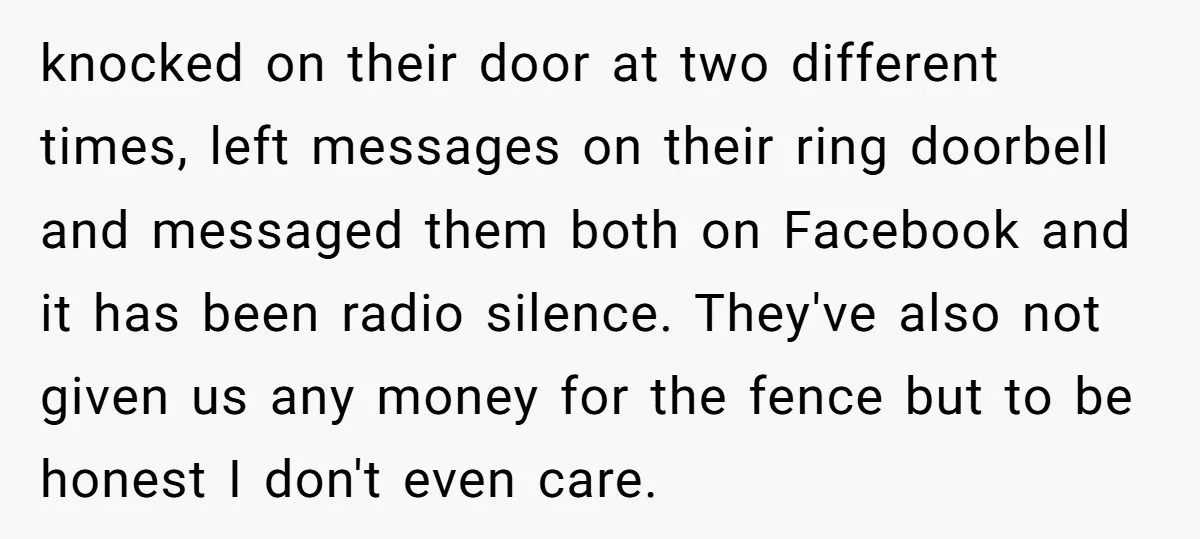 knocked on their door at two different times, left messages on their ring doorbell and messaged them both on Facebook and it has been radio silence. They've also not given...