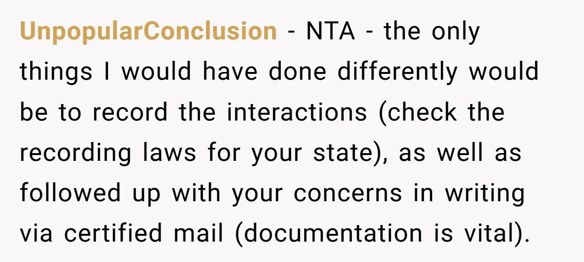 UnpopularConclusion − NTA - the only things I would have done differently would be to record the interactions (check the recording laws for your state), as well as followed up...