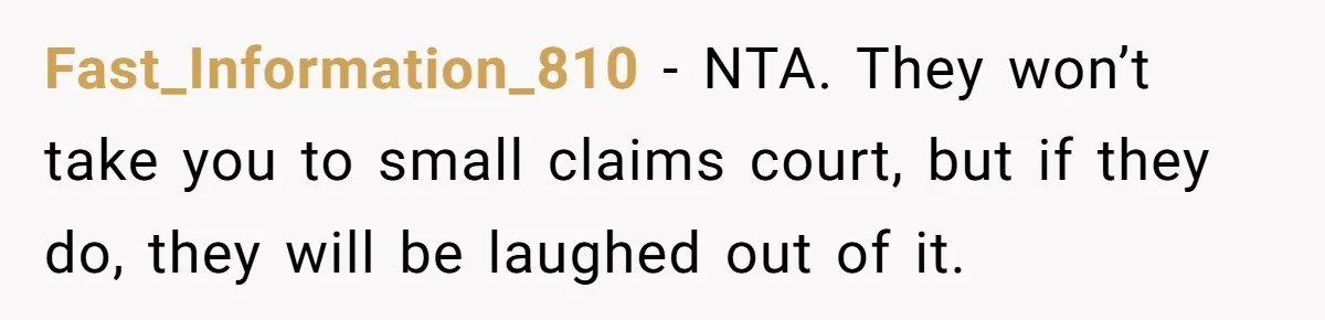 Fast_Information_810 − NTA. They won’t take you to small claims court, but if they do, they will be laughed out of it.
