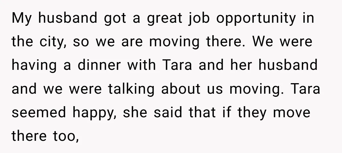 My husband got a great job opportunity in the city, so we are moving there. We were having a dinner with Tara and her husband and we were talking about...