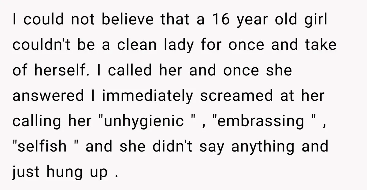 I could not believe that a 16 year old girl couldn't be a clean lady for once and take of herself. I called her and once she answered I immediately...