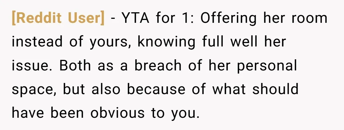 [Reddit User] − YTA for 1: Offering her room instead of yours, knowing full well her issue. Both as a breach of her personal space, but also because of what...