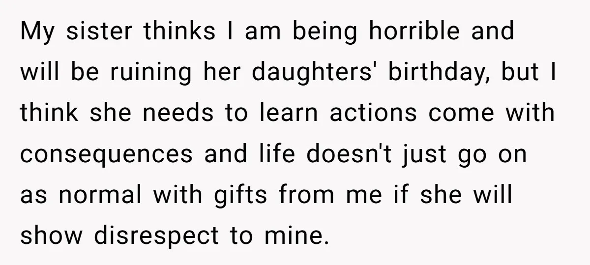 My sister thinks I am being horrible and will be ruining her daughters' birthday, but I think she needs to learn actions come with consequences and life doesn't just go...