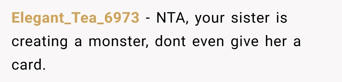 Elegant_Tea_6973 − NTA, your sister is creating a monster, dont even give her a card.