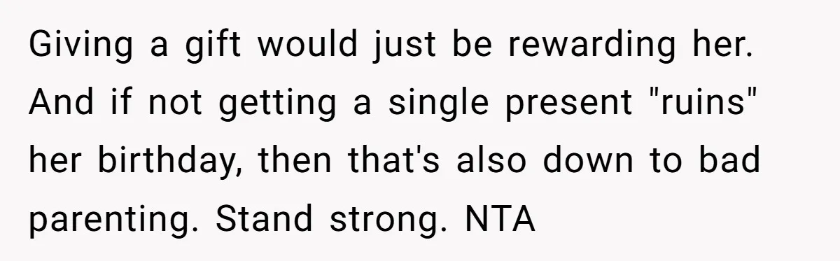 Giving a gift would just be rewarding her. And if not getting a single present "ruins" her birthday, then that's also down to bad parenting. Stand strong. NTA