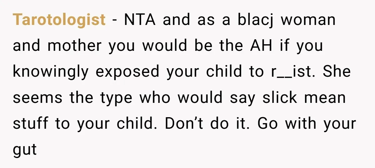 Tarotologist - NTA and as a blacj woman and mother you would be the AH if you knowingly exposed your child to r__ist. She seems the type who would say...
