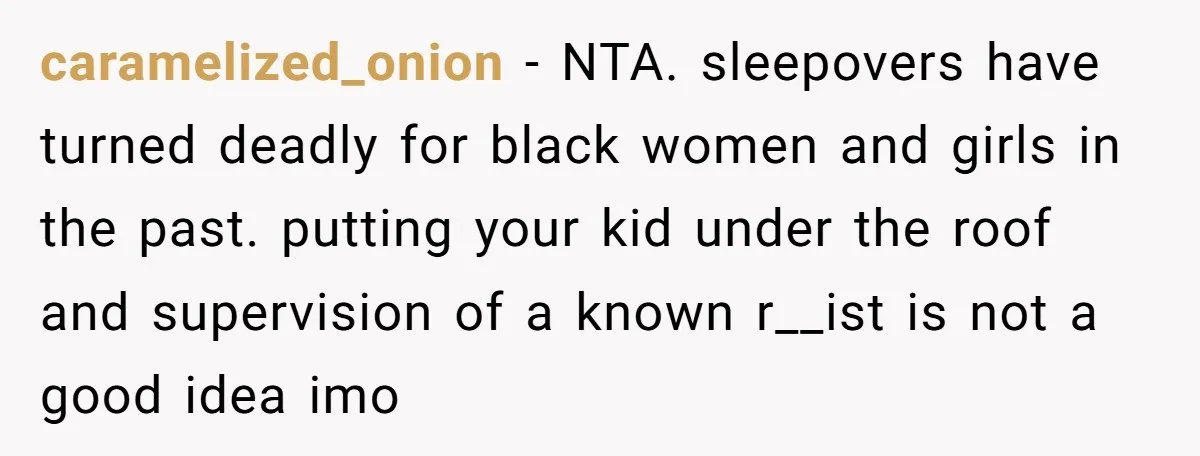 caramelized_onion - NTA. sleepovers have turned deadly for black women and girls in the past. putting your kid under the roof and supervision of a known r__ist is not a...