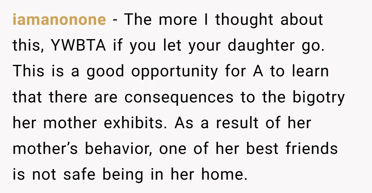 iamanonone - The more I thought about this, YWBTA if you let your daughter go. This is a good opportunity for A to learn that there are consequences to the...