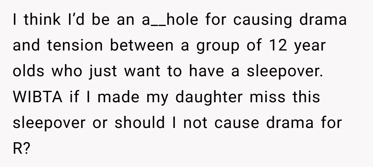 I think I’d be an a__hole for causing drama and tension between a group of 12 year olds who just want to have a sleepover. WIBTA if I made my...