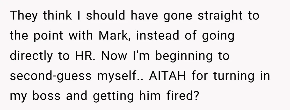 They think I should have gone straight to the point with Mark, instead of going directly to HR. Now I'm beginning to second-guess myself.. AITAH for turning in my boss...