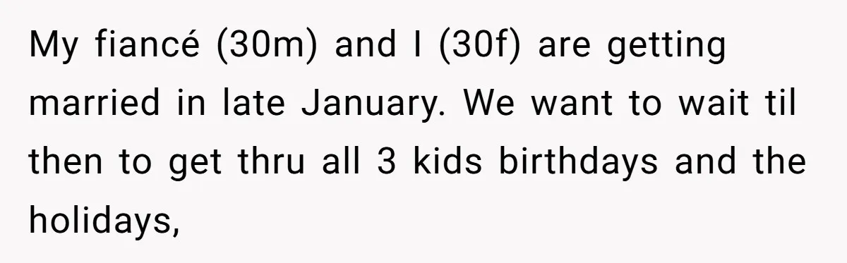 My fiancé (30m) and I (30f) are getting married in late January. We want to wait til then to get thru all 3 kids birthdays and the holidays,