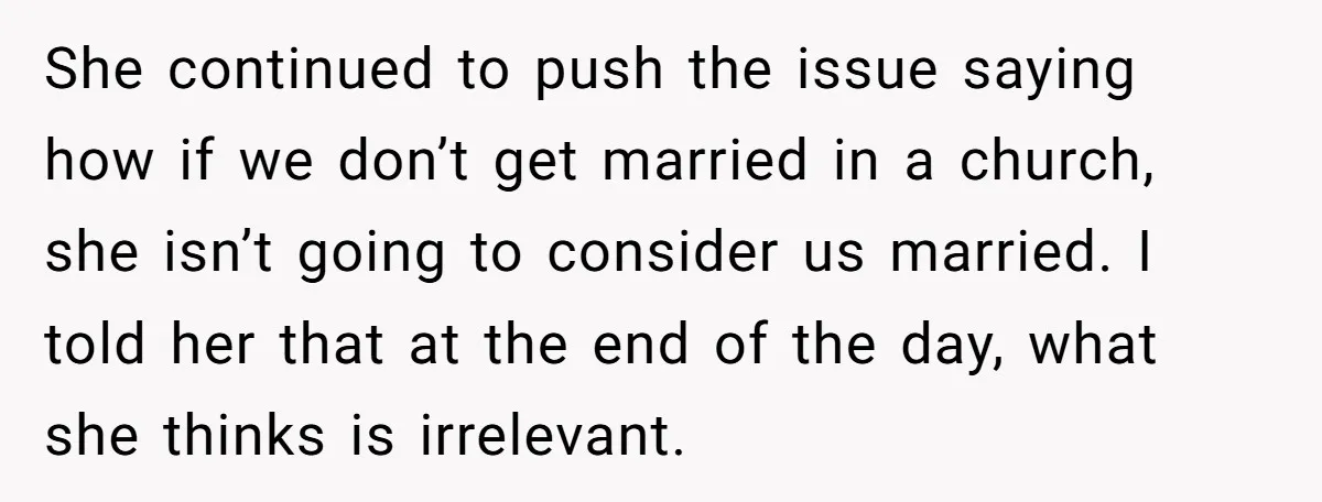 She continued to push the issue saying how if we don’t get married in a church, she isn’t going to consider us married. I told her that at the end...