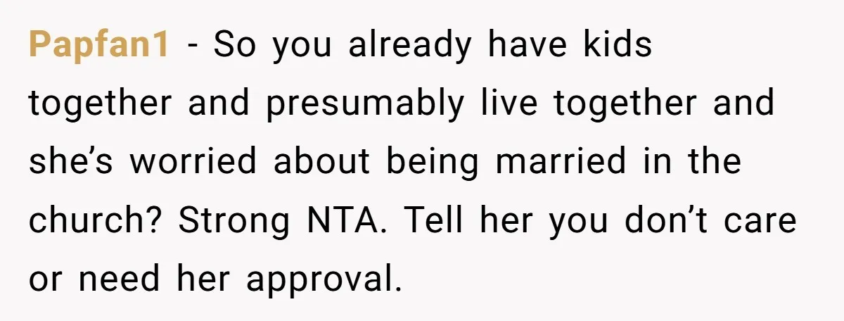 Papfan1 − So you already have kids together and presumably live together and she’s worried about being married in the church? Strong NTA. Tell her you don’t care or need...