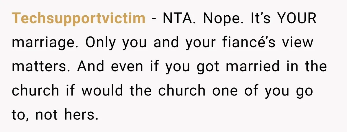 Techsupportvictim − NTA. Nope. It’s YOUR marriage. Only you and your fiancé’s view matters. And even if you got married in the church if would the church one of you...