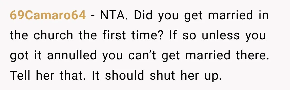 69Camaro64 − NTA. Did you get married in the church the first time? If so unless you got it annulled you can’t get married there. Tell her that. It should...