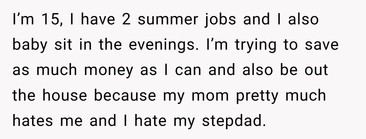 I’m 15, I have 2 summer jobs and I also baby sit in the evenings. I’m trying to save as much money as I can and also be out the...