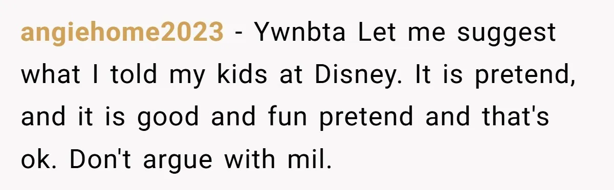 angiehome2023 - Ywnbta Let me suggest what I told my kids at Disney. It is pretend, and it is good and fun pretend and that's ok. Don't argue with mil.