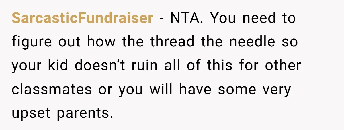SarcasticFundraiser - NTA. You need to figure out how the thread the needle so your kid doesn’t ruin all of this for other classmates or you will have some very...