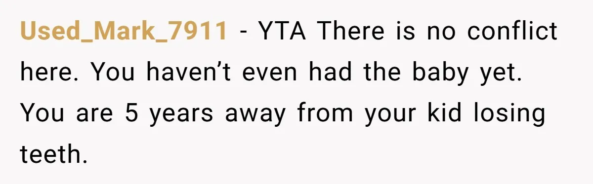 Used_Mark_7911 - YTA There is no conflict here. You haven’t even had the baby yet. You are 5 years away from your kid losing teeth.