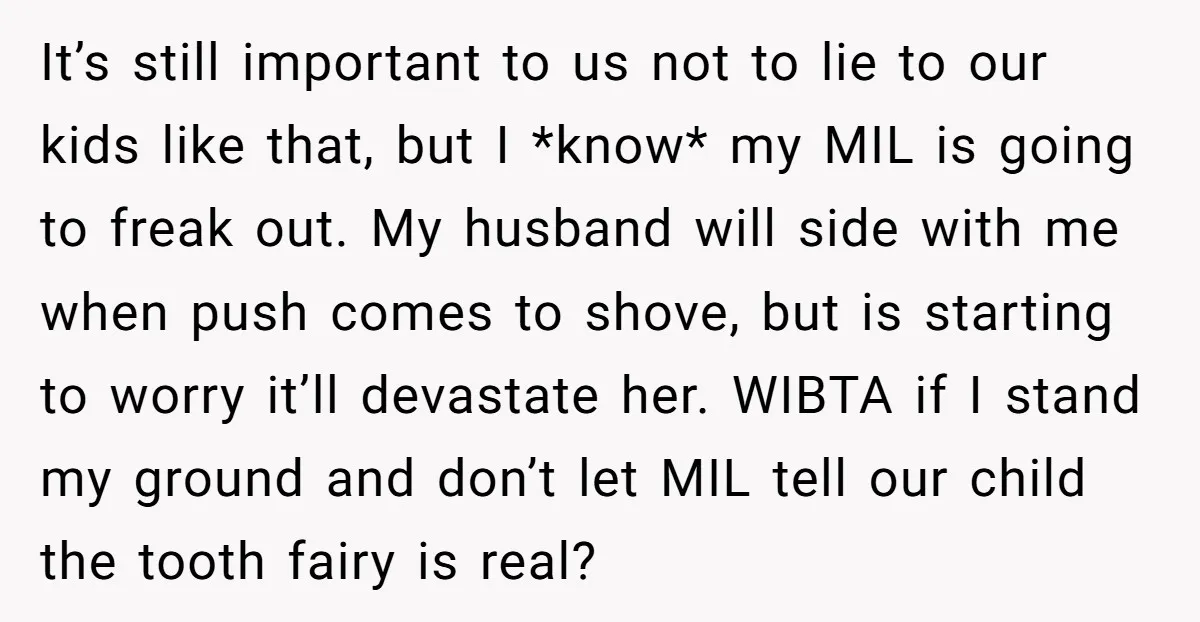 It’s still important to us not to lie to our kids like that, but I *know* my MIL is going to freak out. My husband will side with me when...