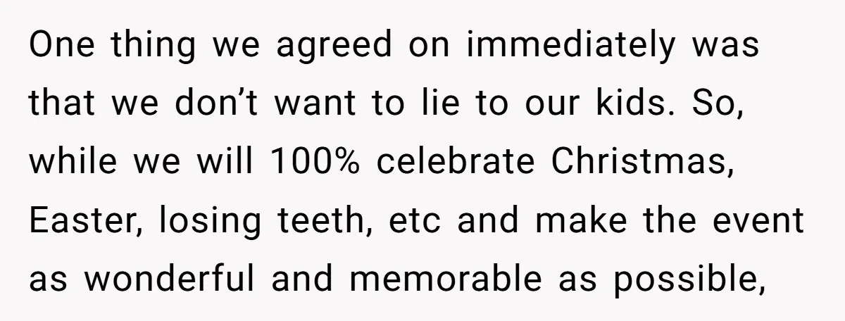 One thing we agreed on immediately was that we don’t want to lie to our kids. So, while we will 100% celebrate Christmas, Easter, losing teeth, etc and make the...