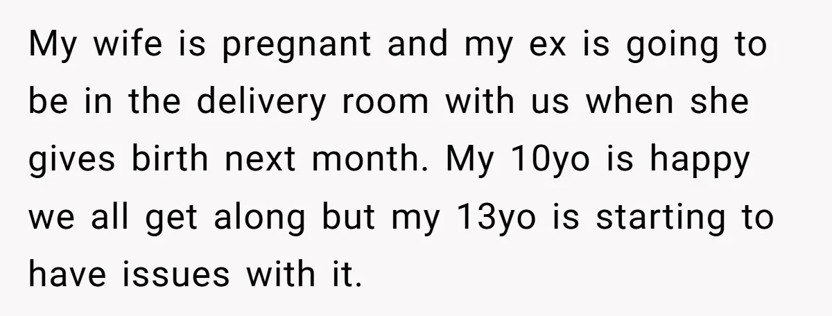 My wife is pregnant and my ex is going to be in the delivery room with us when she gives birth next month. My 10yo is happy we all get...