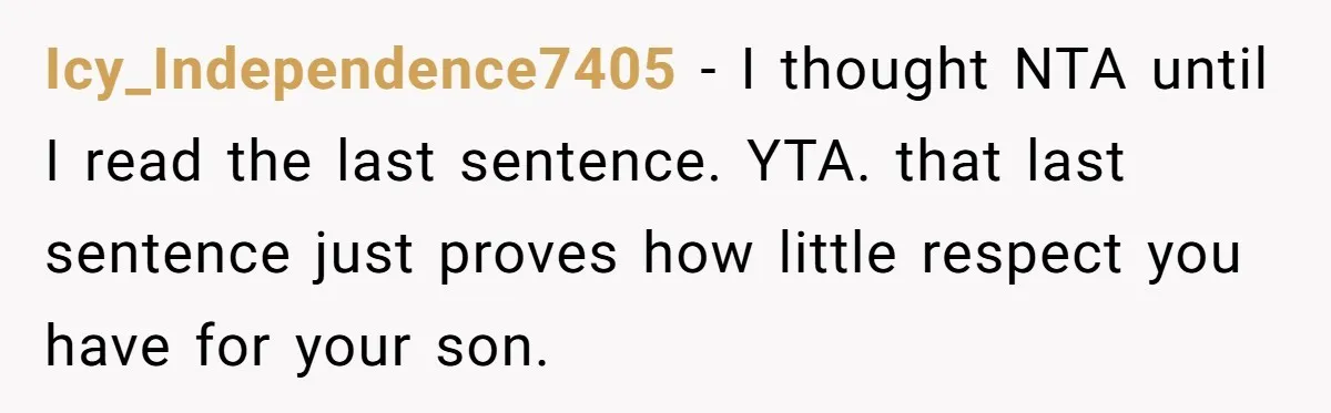 Icy_Independence7405 − I thought NTA until I read the last sentence. YTA. that last sentence just proves how little respect you have for your son.