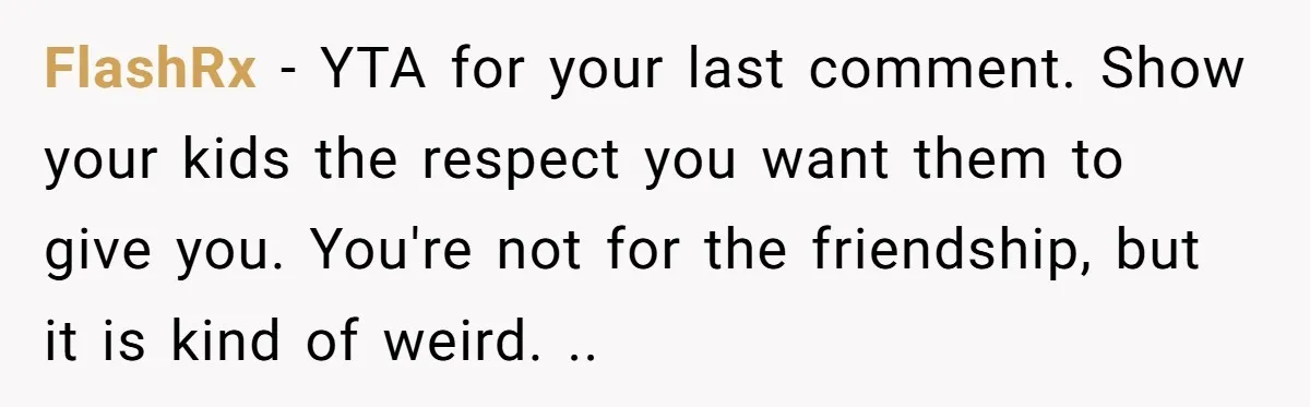 FlashRx − YTA for your last comment. Show your kids the respect you want them to give you. You're not for the friendship, but it is kind of weird. ..