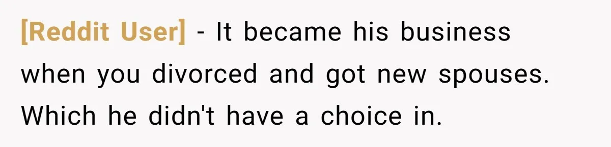 [Reddit User] − It became his business when you divorced and got new spouses. Which he didn't have a choice in.