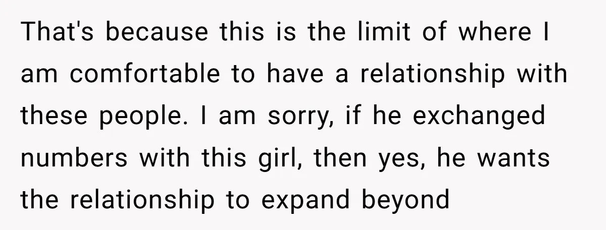 That's because this is the limit of where I am comfortable to have a relationship with these people. I am sorry, if he exchanged numbers with this girl, then yes,...