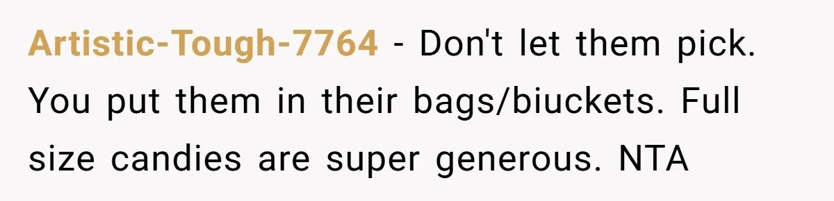 Artistic-Tough-7764 - Don't let them pick. You put them in their bags/biuckets. Full size candies are super generous. NTA