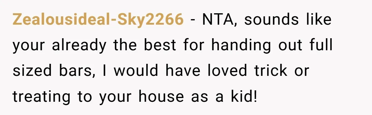 Zealousideal-Sky2266 - NTA, sounds like your already the best for handing out full sized bars, I would have loved trick or treating to your house as a kid!