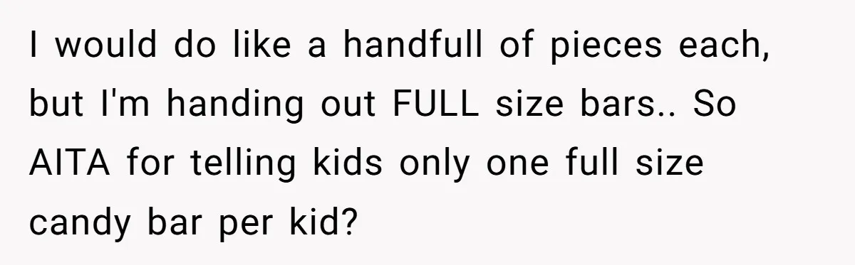 I would do like a handfull of pieces each, but I'm handing out FULL size bars.. So AITA for telling kids only one full size candy bar per kid?