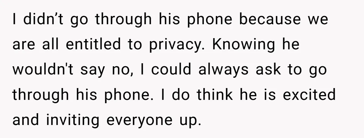 I didn’t go through his phone because we are all entitled to privacy. Knowing he wouldn't say no, I could always ask to go through his phone. I do think...