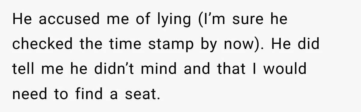 He accused me of lying (I’m sure he checked the time stamp by now). He did tell me he didn’t mind and that I would need to find a seat.