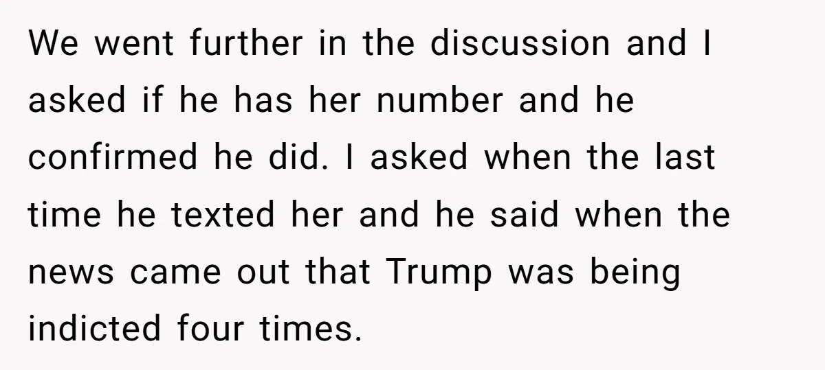 We went further in the discussion and I asked if he has her number and he confirmed he did. I asked when the last time he texted her and he...