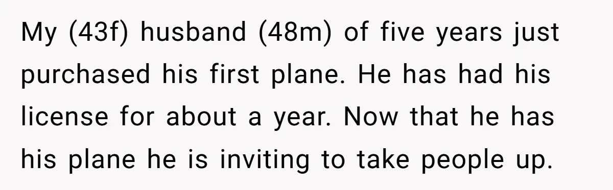 My (43f) husband (48m) of five years just purchased his first plane. He has had his license for about a year. Now that he has his plane he is inviting...