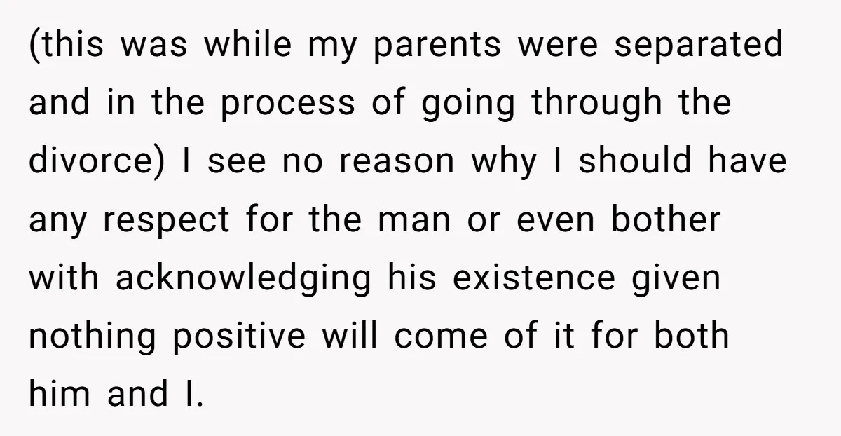 (this was while my parents were separated and in the process of going through the divorce) I see no reason why I should have any respect for the man or...