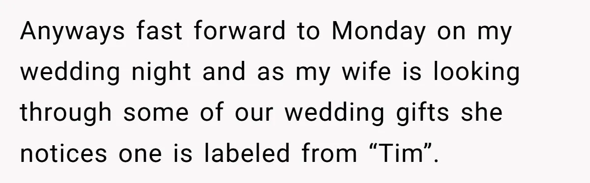 Anyways fast forward to Monday on my wedding night and as my wife is looking through some of our wedding gifts she notices one is labeled from “Tim”.