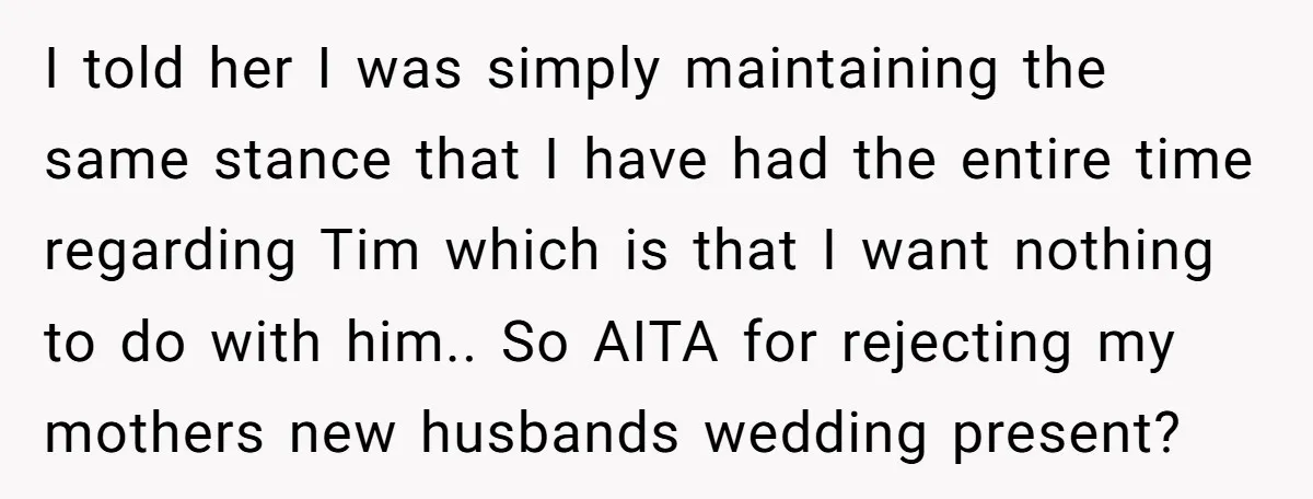 I told her I was simply maintaining the same stance that I have had the entire time regarding Tim which is that I want nothing to do with him.. So...