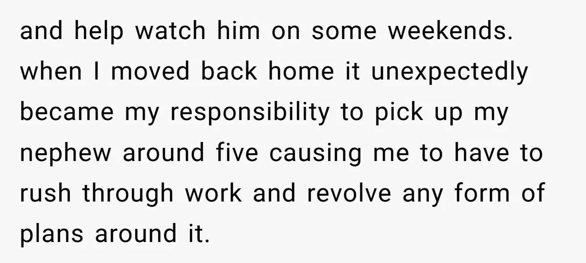 and help watch him on some weekends. when I moved back home it unexpectedly became my responsibility to pick up my nephew around five causing me to have to rush...