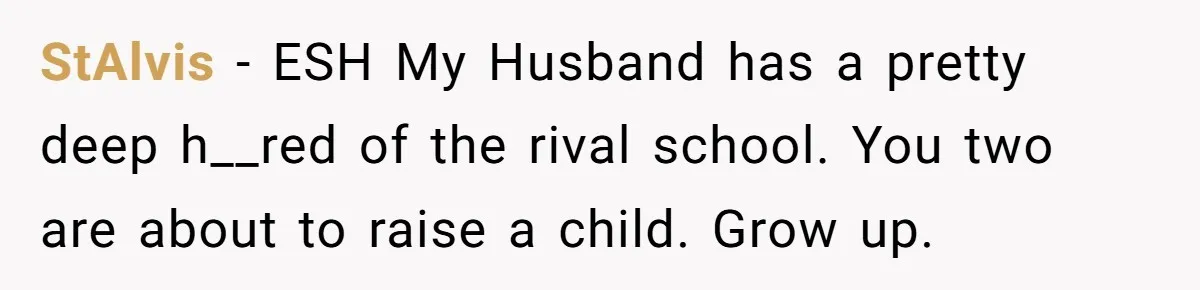 StAlvis − ESH My Husband has a pretty deep h__red of the rival school. You two are about to raise a child. Grow up.