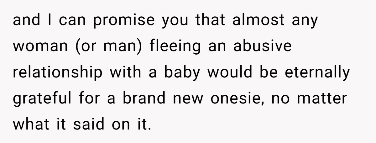 and I can promise you that almost any woman (or man) fleeing an abusive relationship with a baby would be eternally grateful for a brand new onesie, no matter what...