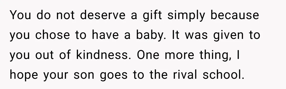 You do not deserve a gift simply because you chose to have a baby. It was given to you out of kindness. One more thing, I hope your son goes...