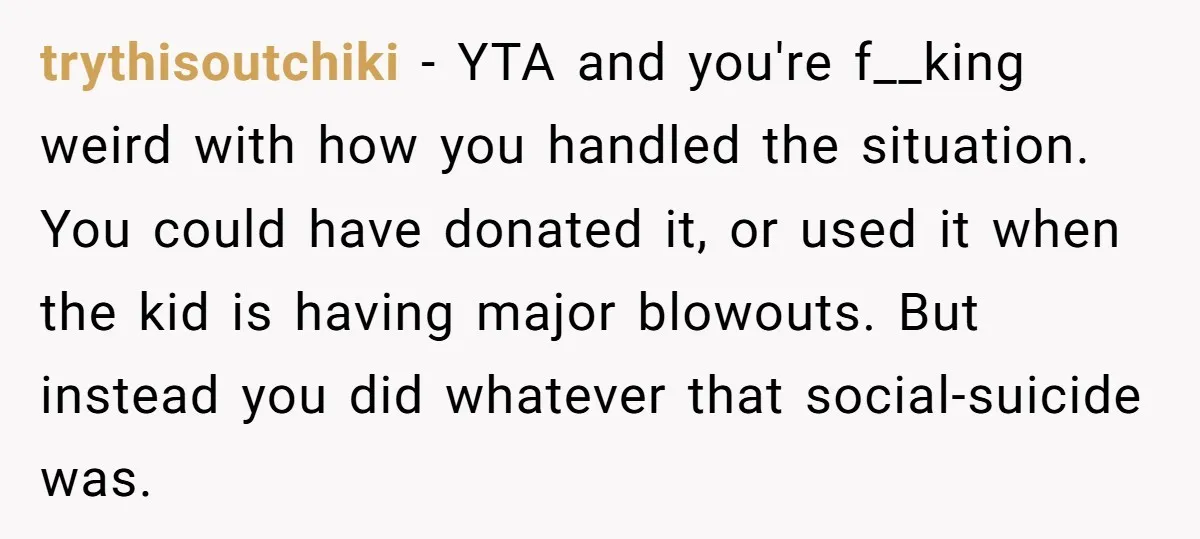 trythisoutchiki − YTA and you're f__king weird with how you handled the situation. You could have donated it, or used it when the kid is having major blowouts. But instead...